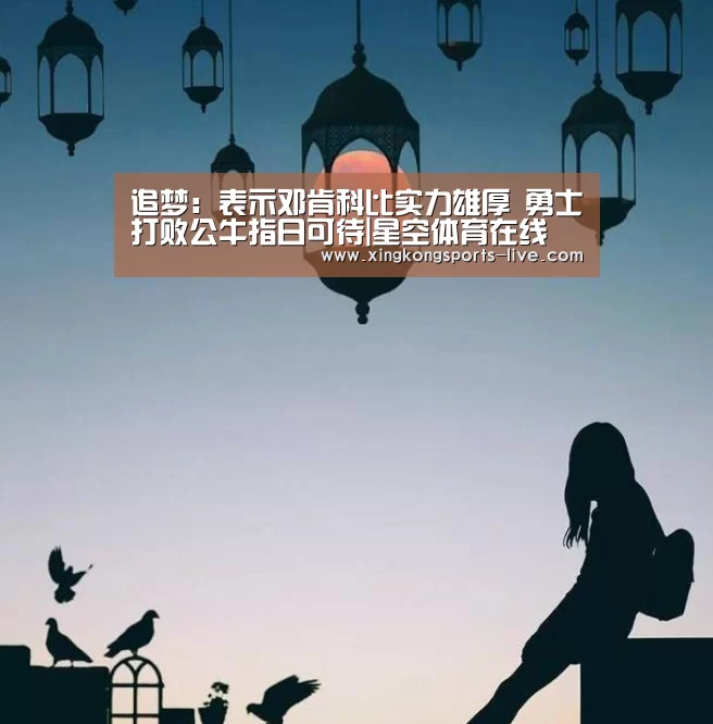 追梦:表示邓肯科比实力雄厚 勇士打败公牛指日可待|星空体育在线(图2) 星空体育登录