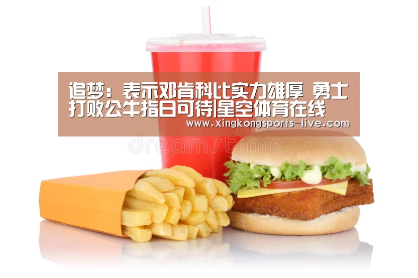 追梦:表示邓肯科比实力雄厚 勇士打败公牛指日可待|星空体育在线(图3) 星空体育登录