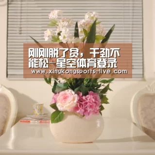 刚刚脱了贫,干劲不能松-星空体育登录(图3) 星空体育在线