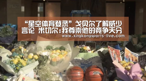 “星空体育登录”戈贝尔了解威少言论 米切尔:我尊崇他的竞争天分(图2) 星空体育下载