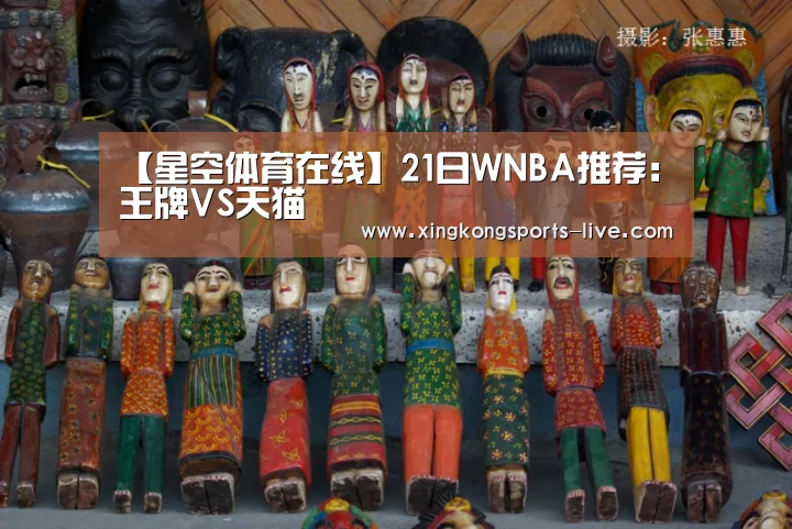 【星空体育在线】21日WNBA推荐:王牌VS天猫(图3) 星空体育下载