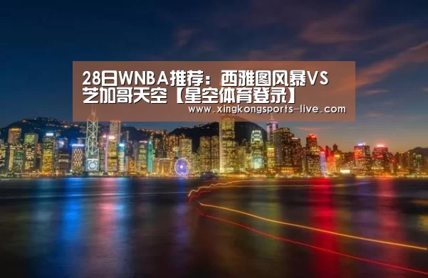 28日WNBA推荐:西雅图风暴VS芝加哥天空【星空体育登录】(图1) 28日WNBA推荐:西雅图风暴VS芝加哥天空【星空体育登录】(图1)