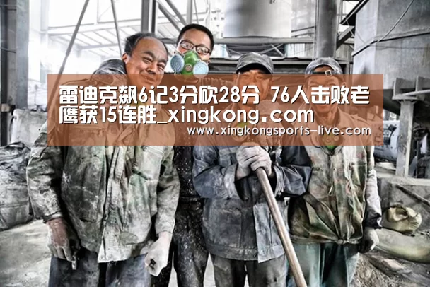 雷迪克飙6记3分砍28分 76人击败老鹰获15连胜_xingkong.com(图2) 星空体育在线