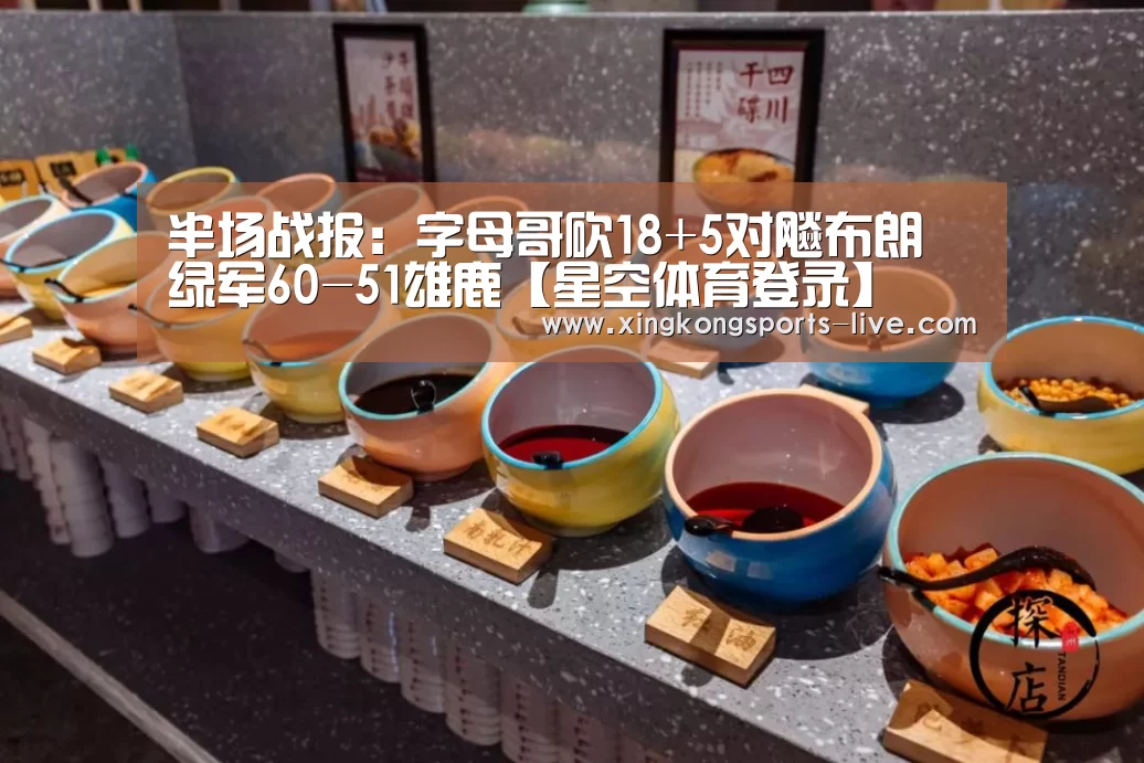 半场战报:字母哥砍18+5对飚布朗 绿军60-51雄鹿【星空体育登录】(图1) 星空体育下载