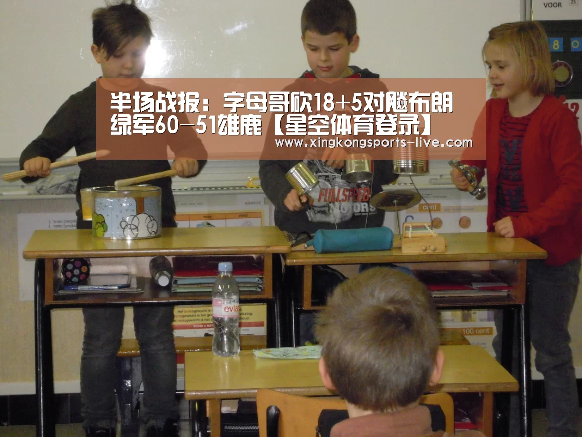 半场战报:字母哥砍18+5对飚布朗 绿军60-51雄鹿【星空体育登录】(图3) 星空体育登录